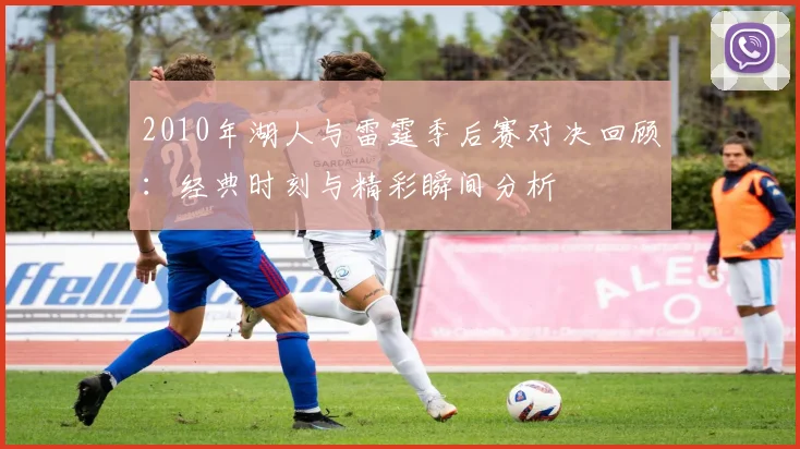 2010年湖人与雷霆季后赛对决回顾：经典时刻与精彩瞬间分析