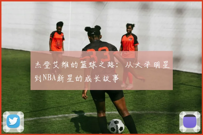 杰登艾维的篮球之路：从大学明星到NBA新星的成长故事