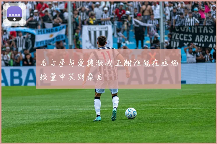 名古屋与爱援激战正酣谁能在这场较量中笑到最后