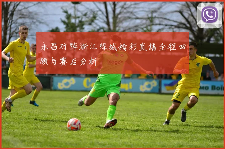 永昌对阵浙江绿城精彩直播全程回顾与赛后分析