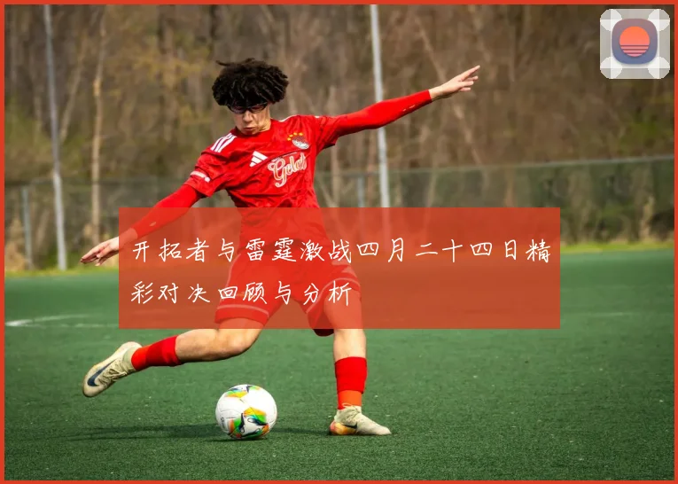 开拓者与雷霆激战四月二十四日精彩对决回顾与分析