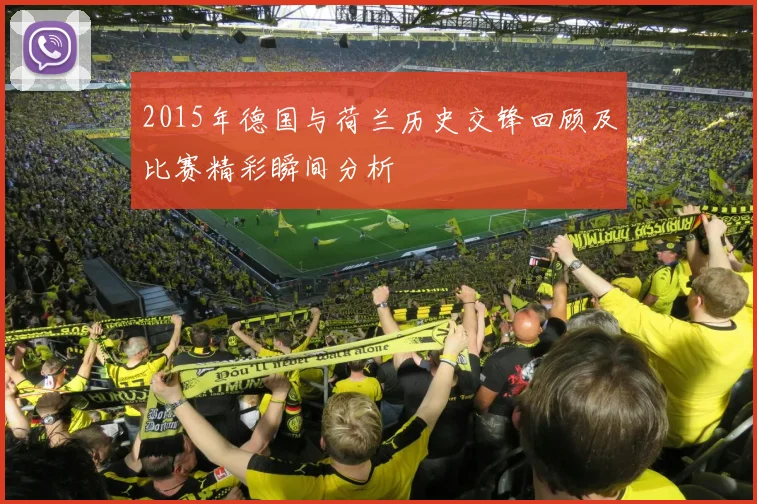 2015年德国与荷兰历史交锋回顾及比赛精彩瞬间分析