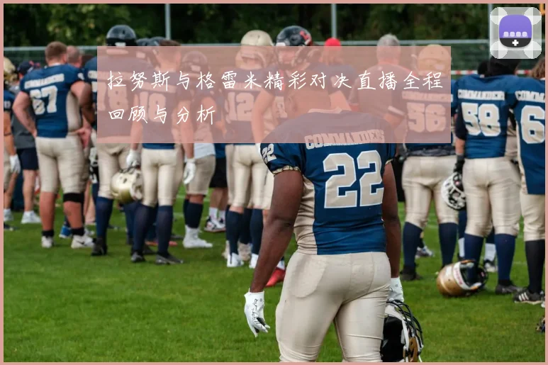 拉努斯与格雷米精彩对决直播全程回顾与分析