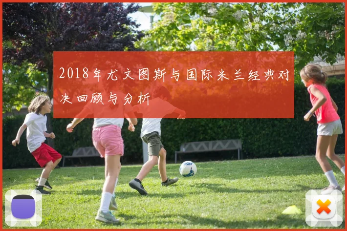 2018年尤文图斯与国际米兰经典对决回顾与分析