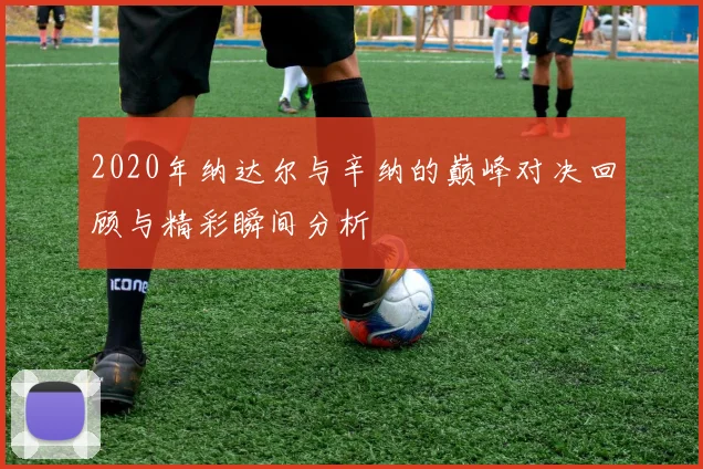 2020年纳达尔与辛纳的巅峰对决回顾与精彩瞬间分析