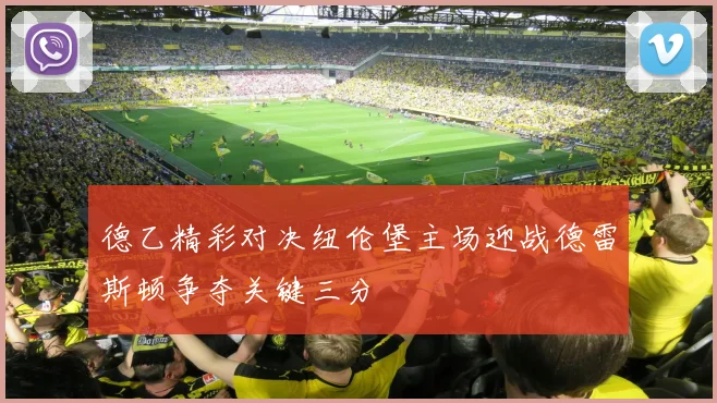 德乙精彩对决纽伦堡主场迎战德雷斯顿争夺关键三分
