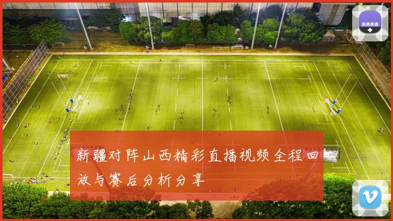 新疆对阵山西精彩直播视频全程回放与赛后分析分享