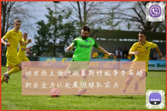 切尔西主场迎战莱斯特城争夺英超积分全力以赴展现球队实力
