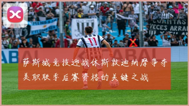 萨斯城竞技迎战休斯敦迪纳摩争夺美职联季后赛资格的关键之战