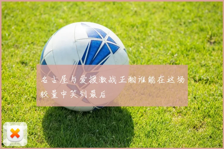 名古屋与爱援激战正酣谁能在这场较量中笑到最后