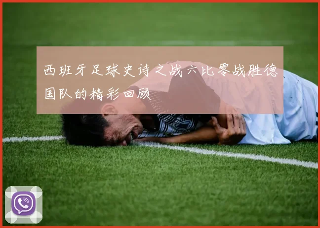 西班牙足球史诗之战六比零战胜德国队的精彩回顾