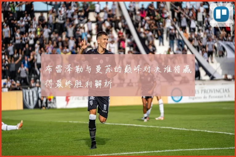 布雷泽勒与曼苏的巅峰对决谁将赢得最终胜利解析