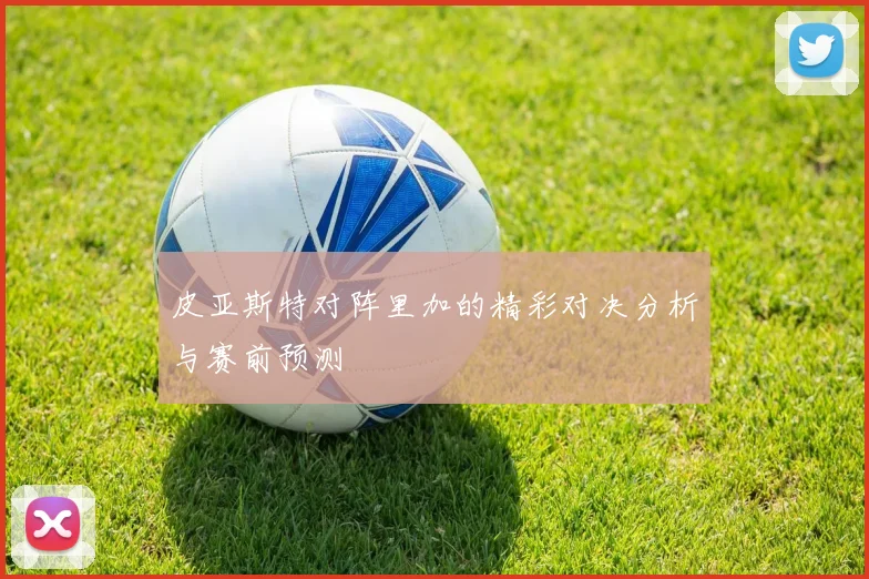 皮亚斯特对阵里加的精彩对决分析与赛前预测