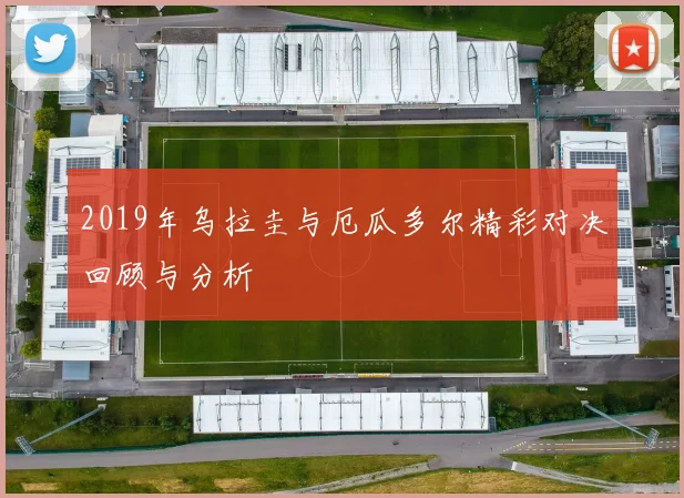 2019年乌拉圭与厄瓜多尔精彩对决回顾与分析
