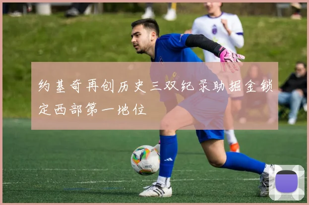 约基奇再创历史三双纪录助掘金锁定西部第一地位